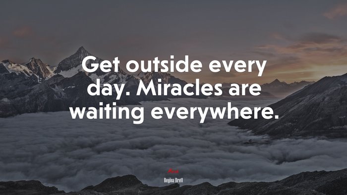 Get outside every day. Miracles are waiting everywhere. | Regina Brett quote