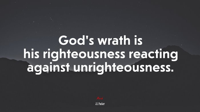 God’s wrath is his righteousness reacting against unrighteousness. | J.I. Packer quote