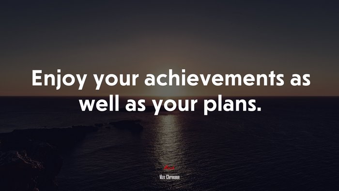 Enjoy your achievements as well as your plans. | Max Ehrmann quote