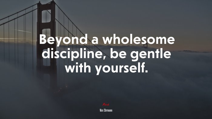 Beyond a wholesome discipline, be gentle with yourself. | Max Ehrmann quote