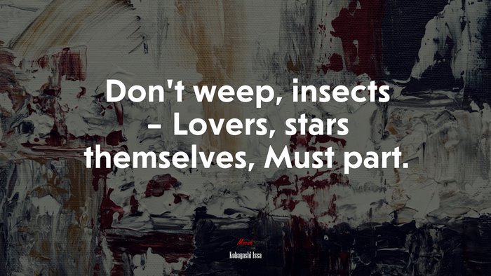 Don’t weep, insects – Lovers, stars themselves, Must part. | Kobayashi Issa quote