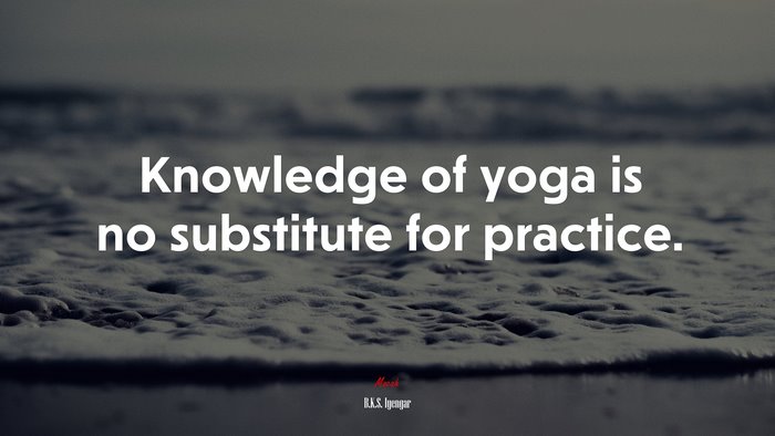 Knowledge of yoga is no substitute for practice. | B.K.S. Iyengar quote