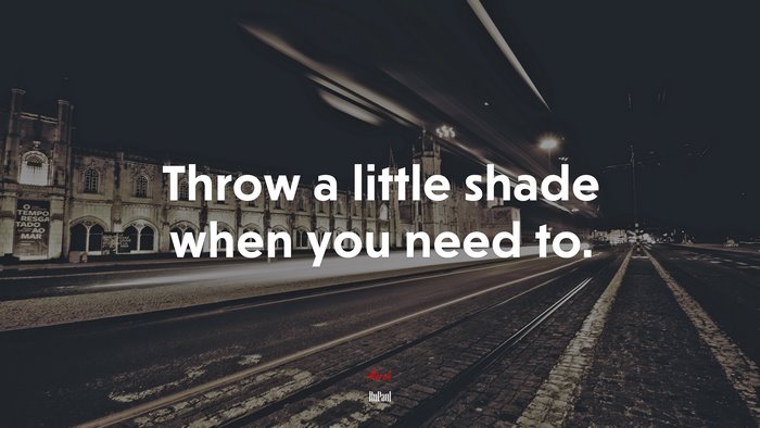 Throw a little shade when you need to. | RuPaul quote