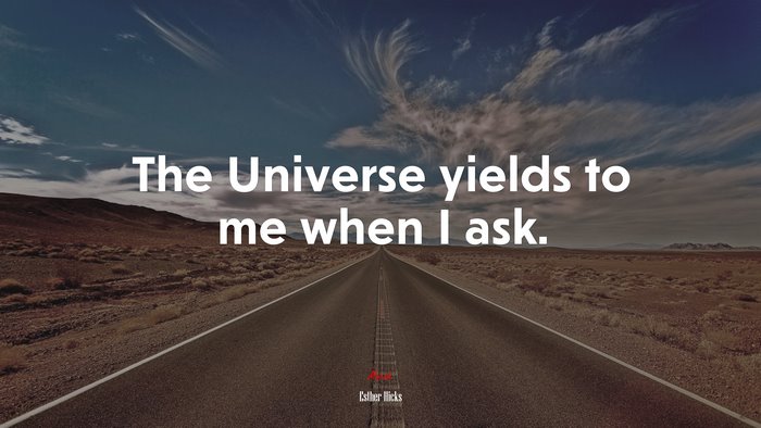 The Universe yields to me when I ask. | Esther Hicks quote