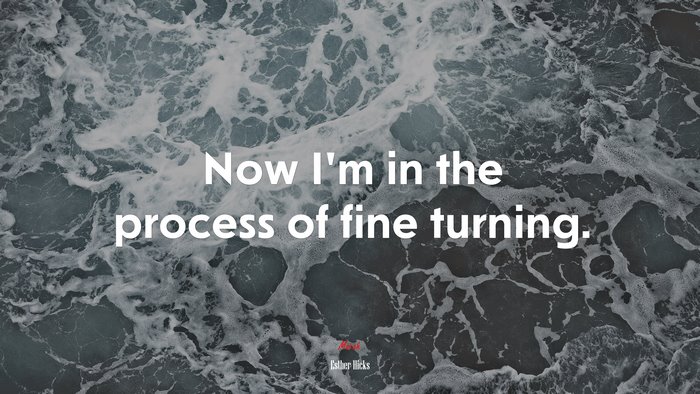 Now I’m in the process of fine turning. | Esther Hicks quote