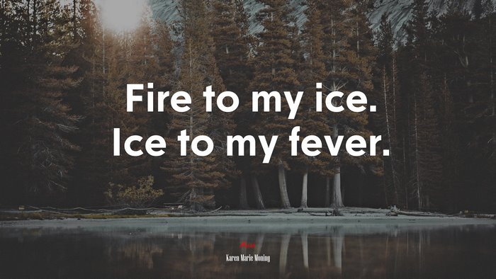 Fire to my ice. Ice to my fever. | Karen Marie Moning quote