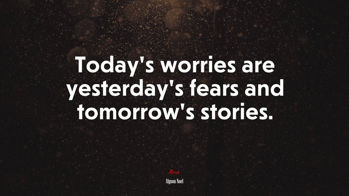 Today’s worries are yesterday’s fears and tomorrow’s stories. | Alyson Noel quote