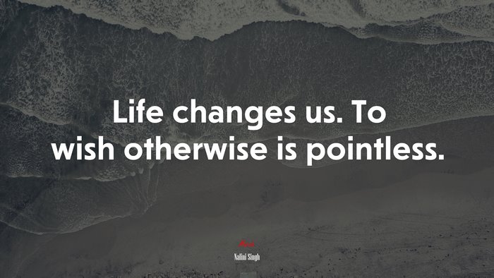 Life changes us. To wish otherwise is pointless. | Nalini Singh quote