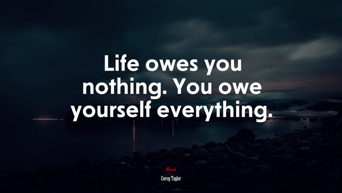 Life owes you nothing. You owe yourself everything. | Corey Taylor quote