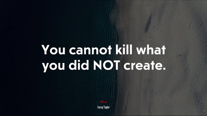 You cannot kill what you did NOT create. | Corey Taylor quote