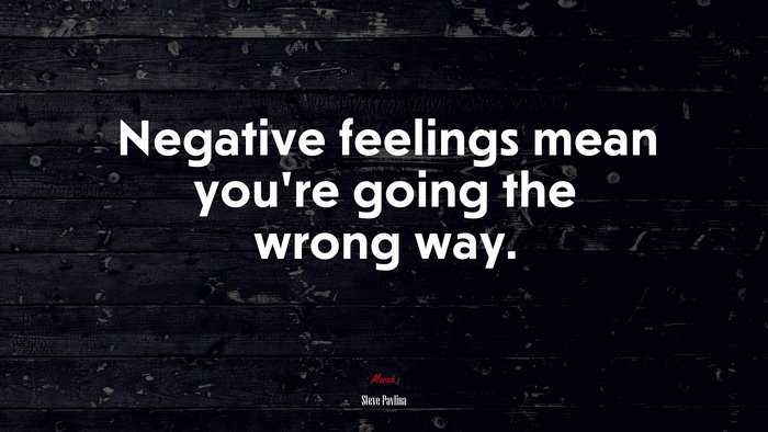 Negative feelings mean you’re going the wrong way. | Steve Pavlina quote