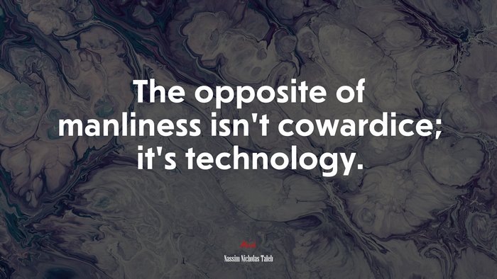 The opposite of manliness isn’t cowardice; it’s technology. | Nassim Nicholas Taleb quote