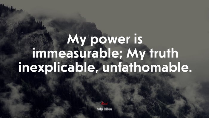 My power is immeasurable; My truth inexplicable, unfathomable. | Sathya Sai Baba quote