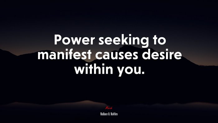 Power seeking to manifest causes desire within you. | Wallace D. Wattles quote