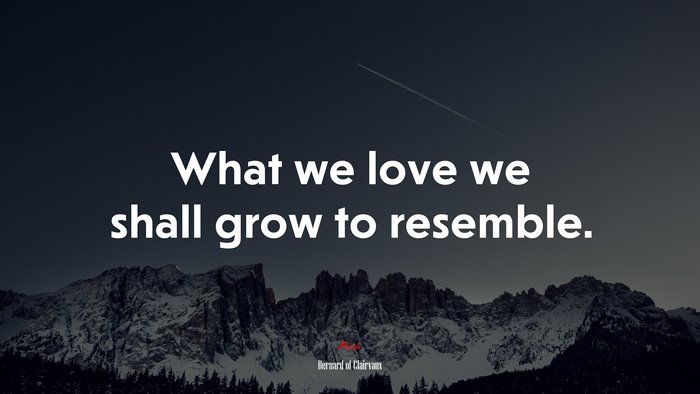 What we love we shall grow to resemble. | Bernard of Clairvaux quote