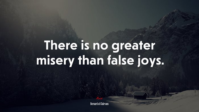 There is no greater misery than false joys. | Bernard of Clairvaux quote