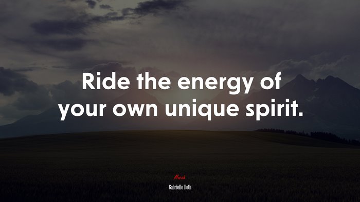 Ride the energy of your own unique spirit. | Gabrielle Roth quote