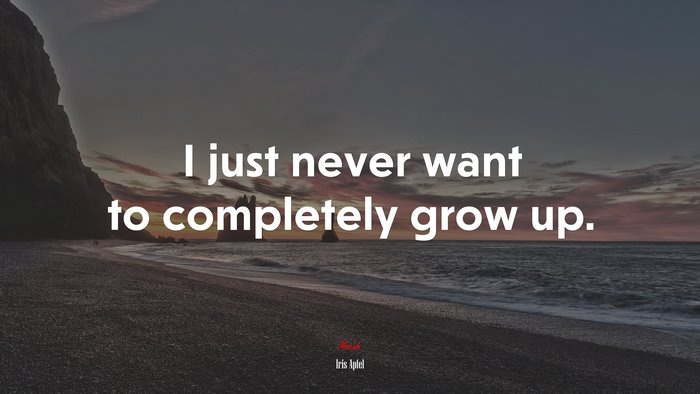I just never want to completely grow up. | Iris Apfel quote