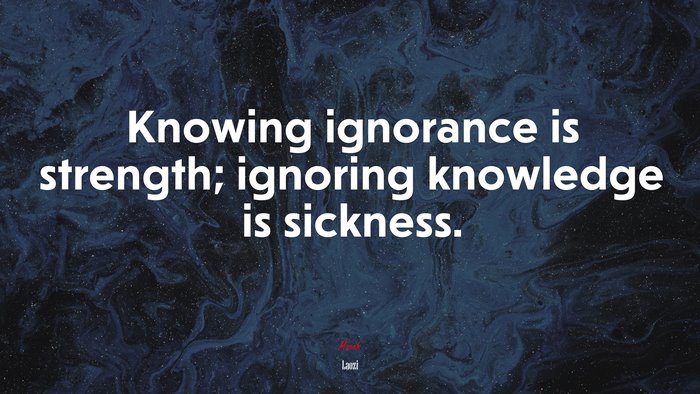 Knowing ignorance is strength; ignoring knowledge is sickness. | Laozi quote
