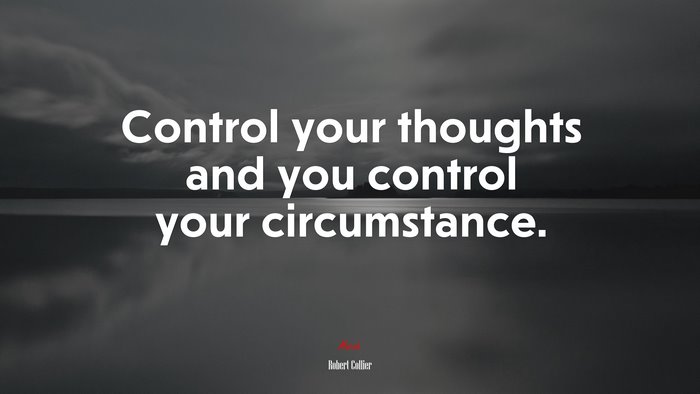 Control your thoughts and you control your circumstance. | Robert Collier quote
