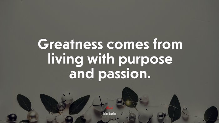 Greatness comes from living with purpose and passion. | Ralph Marston quote