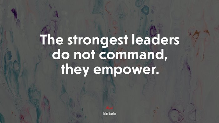 The strongest leaders do not command, they empower. | Ralph Marston quote