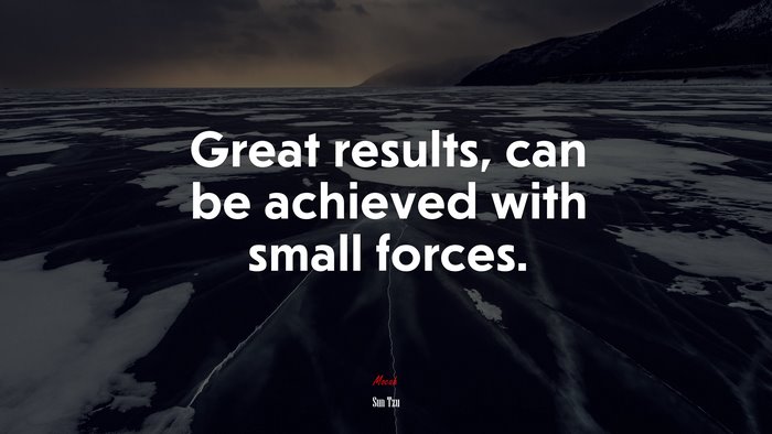 Great results, can be achieved with small forces. | Sun Tzu quote