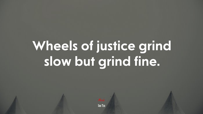 Wheels of justice grind slow but grind fine. | Sun Tzu quote