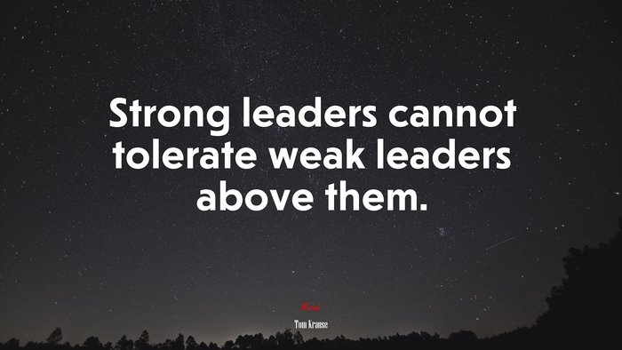 Strong leaders cannot tolerate weak leaders above them. | Tom Krause quote