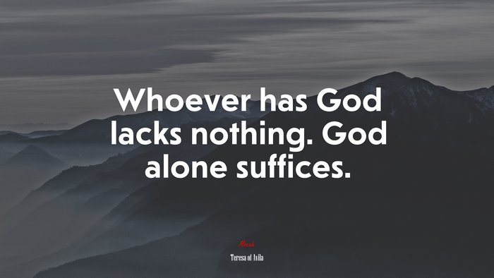 Whoever has God lacks nothing. God alone suffices. | Teresa of Ávila quote