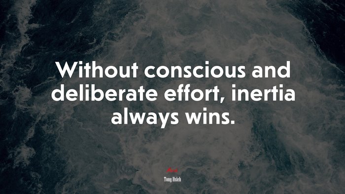 Without conscious and deliberate effort, inertia always wins. | Tony Hsieh quote