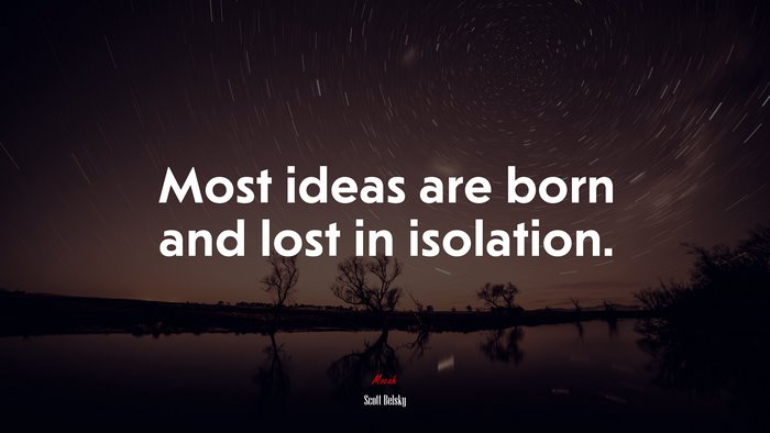 Most ideas are born and lost in isolation. | Scott Belsky quote