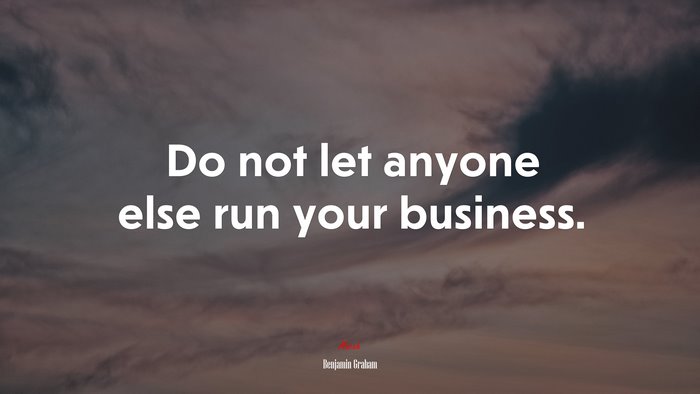 Do not let anyone else run your business. | Benjamin Graham quote