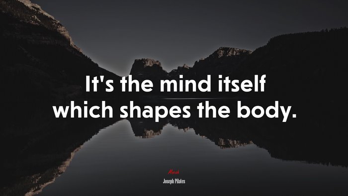 It’s the mind itself which shapes the body. | Joseph Pilates quote