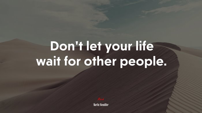 Don’t let your life wait for other people. | Martin Niemöller quote