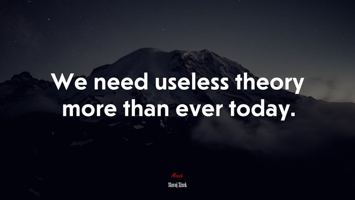 We need useless theory more than ever today. | Slavoj Žižek quote