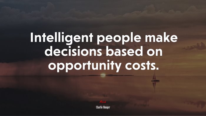 Intelligent people make decisions based on opportunity costs. | Charlie Munger quote