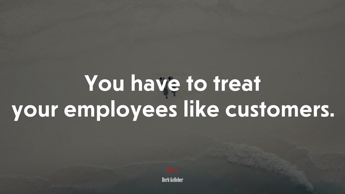 You have to treat your employees like customers. | Herb Kelleher quote