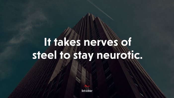 It takes nerves of steel to stay neurotic. | Herb Kelleher quote