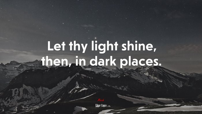 Let thy light shine, then, in dark places. | Edgar Cayce quote
