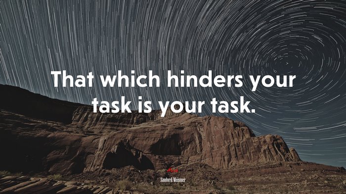 That which hinders your task is your task. | Sanford Meisner quote