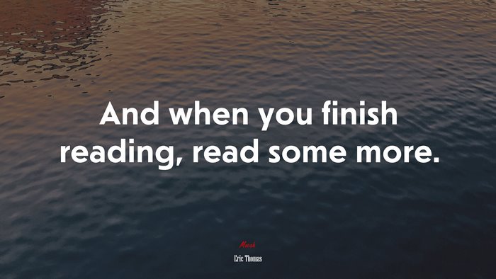 And when you finish reading, read some more. | Eric Thomas quote