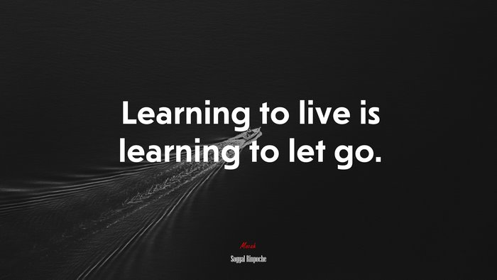 Learning to live is learning to let go. | Sogyal Rinpoche quote