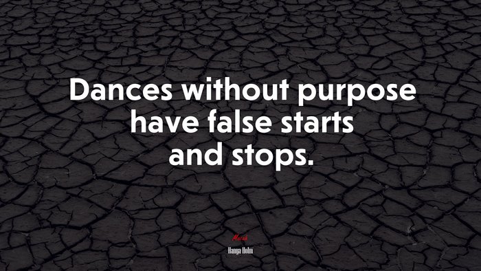 Dances without purpose have false starts and stops. | Hanya Holm quote