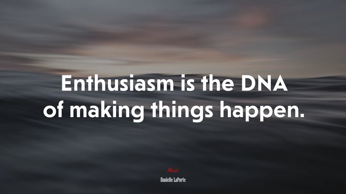 Enthusiasm is the DNA of making things happen. | Danielle LaPorte quote
