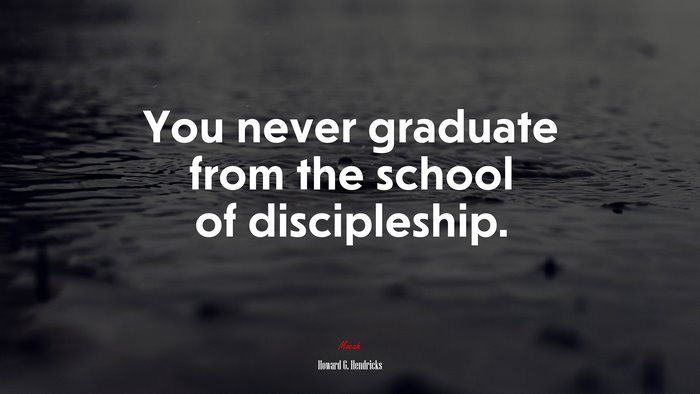 You never graduate from the school of discipleship. | Howard G. Hendricks quote