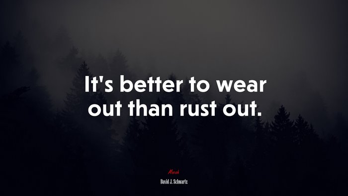 It’s better to wear out than rust out. | David J. Schwartz quote