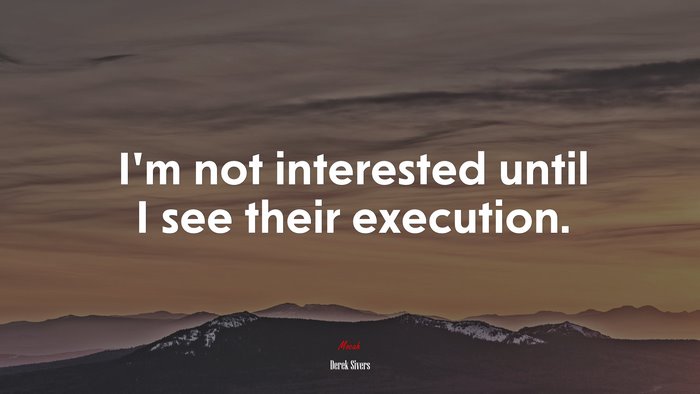 I’m not interested until I see their execution. | Derek Sivers quote
