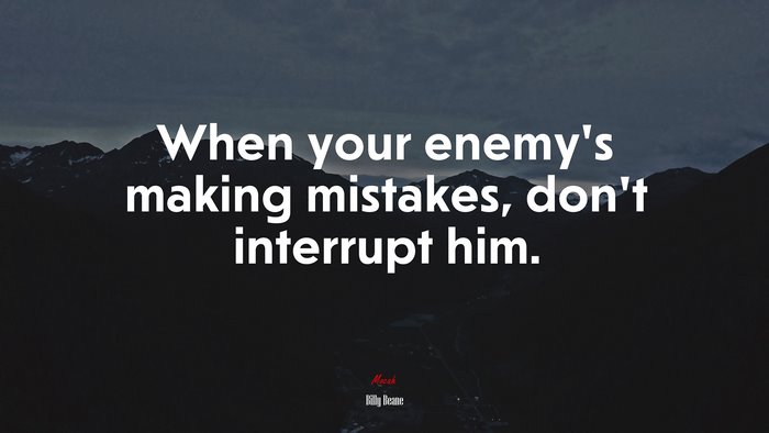 When your enemy’s making mistakes, don’t interrupt him. | Billy Beane quote