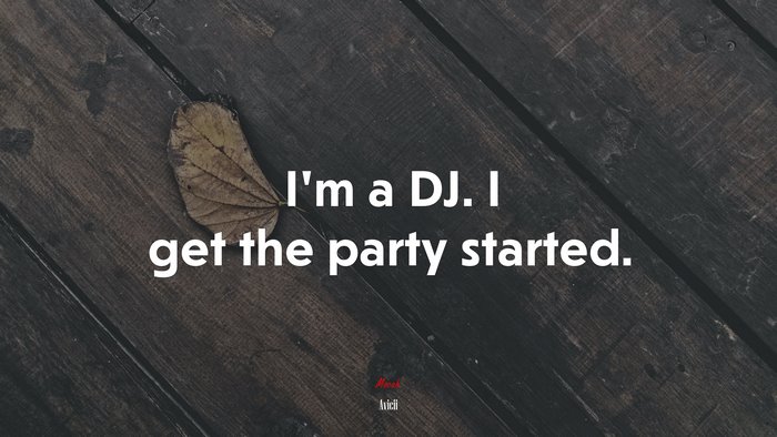 I’m a DJ. I get the party started. | Avicii quote